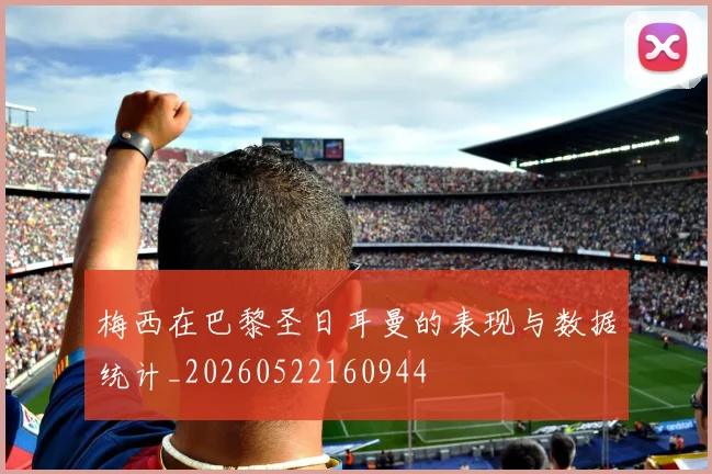 梅西在巴黎圣日耳曼的表现与数据统计_20260522160944