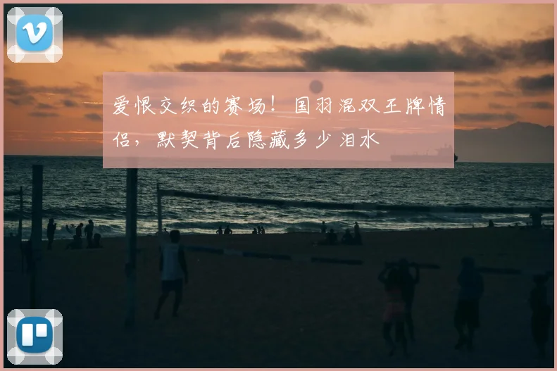 爱恨交织的赛场！国羽混双王牌情侣，默契背后隐藏多少泪水