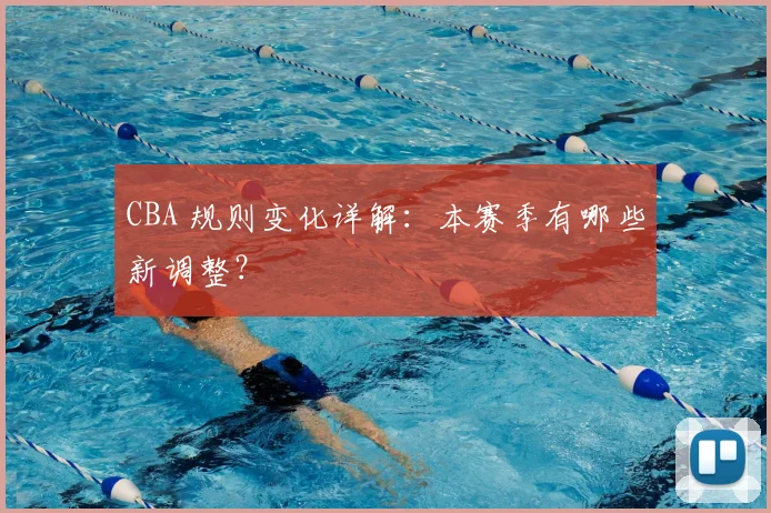 CBA 规则变化详解:本赛季有哪些新调整?