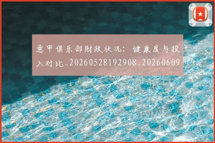 意甲俱乐部财政状况:健康度与投入对比_20260528192908_20260609193458