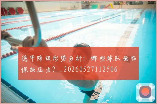 德甲降级形势分析：哪些球队面临保级压力？_20260527112506