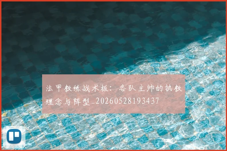法甲教练战术板：各队主帅的执教理念与阵型_20260528193437