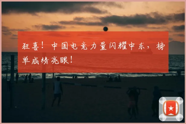 狂喜！中国电竞力量闪耀中东，榜单成绩亮眼！