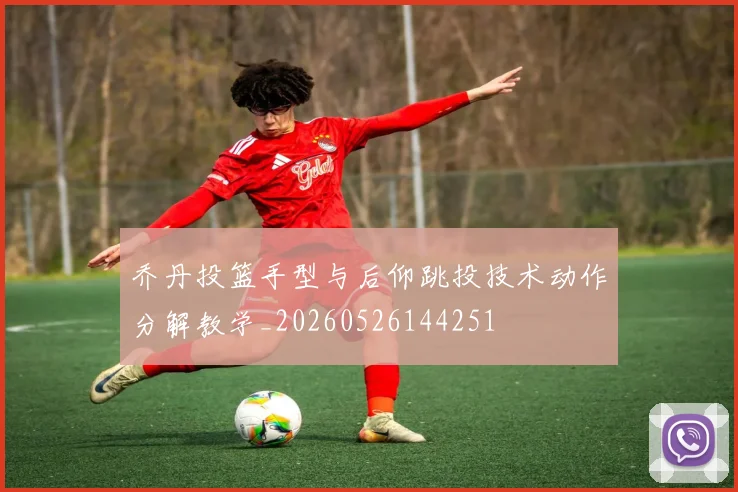 乔丹投篮手型与后仰跳投技术动作分解教学_20260526144251