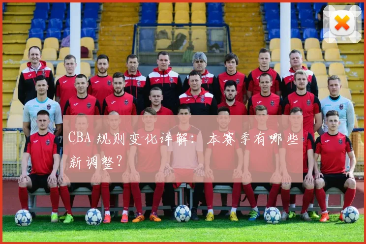 CBA 规则变化详解：本赛季有哪些新调整？