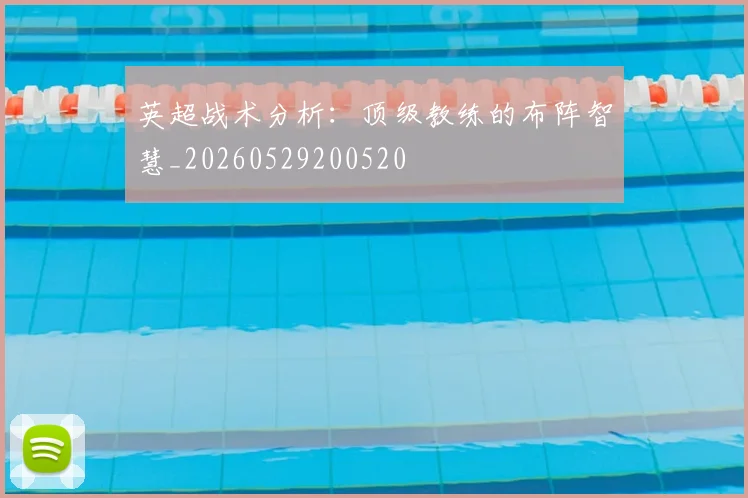 英超战术分析：顶级教练的布阵智慧_20260529200520