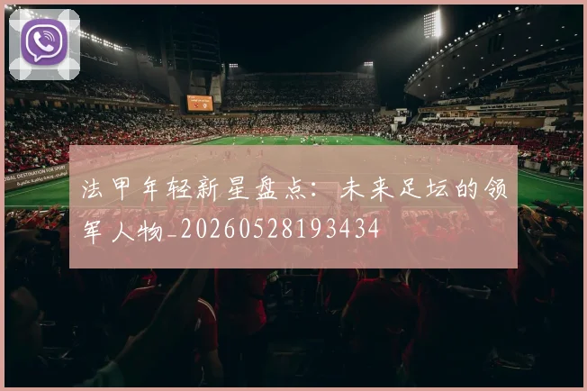 法甲年轻新星盘点：未来足坛的领军人物_20260528193434