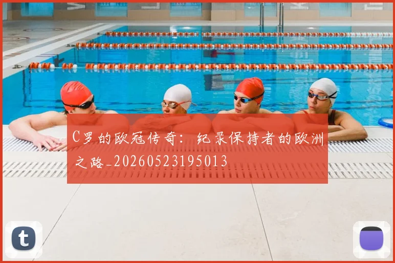 C罗的欧冠传奇：纪录保持者的欧洲之路_20260523195013