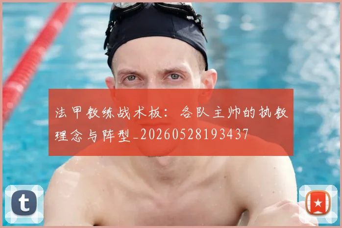法甲教练战术板：各队主帅的执教理念与阵型_20260528193437