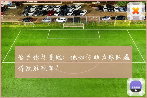 哈兰德与曼城：他如何助力球队赢得欧冠冠军？