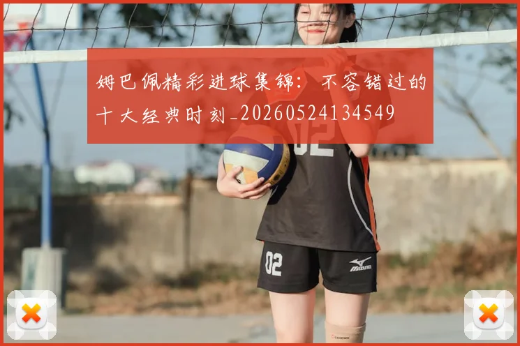 姆巴佩精彩进球集锦:不容错过的十大经典时刻_20260524134549