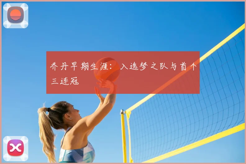乔丹早期生涯:入选梦之队与首个三连冠