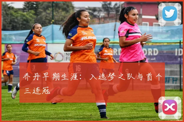 乔丹早期生涯:入选梦之队与首个三连冠