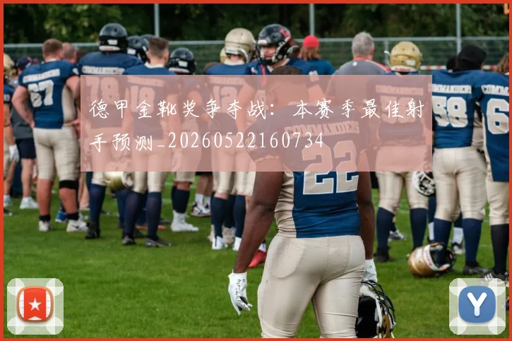 德甲金靴奖争夺战：本赛季最佳射手预测_20260522160734