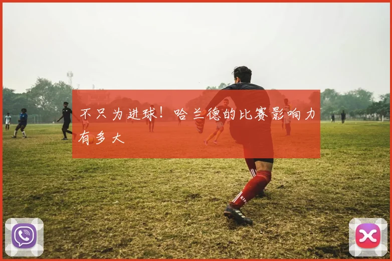 不只为进球！哈兰德的比赛影响力有多大